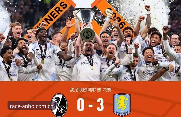 欧联杯决赛最新战报：维拉3-0弗赖堡，埃梅里创纪录夺第五冠
